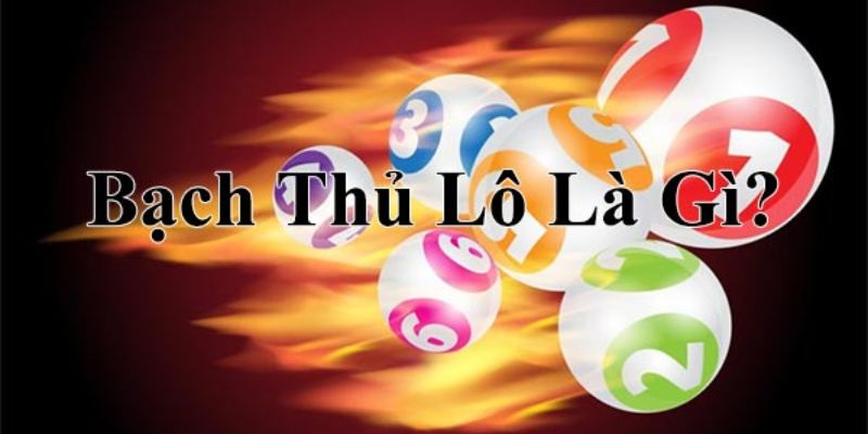 Tìm hiểu bạch thủ lô là gì?